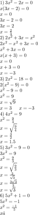 1) \: 3 {x}^{2} - 2x = 0 \\x(3x - 2) = 0 \\ x = 0 \\ 3x - 2 = 0 \\ 3x = 2 \\ x = \frac{2}{3} \\ 2) \: 2 {x}^{2} + 3x = {x}^{2} \\ 2 {x}^{2} - {x}^{2} +3x = 0 \\ {x}^{2} + 3x = 0 \\ x(x + 3) = 0 \\ x = 0 \\ x + 3 = 0 \\ x = - 3 \\ 3) \: 2 {x}^{2} - 18 = 0 \\ 2( {x}^{2} - 9) = 0 \\ {x}^{2} - 9 = 0 \\ {x}^{2} = 9 \\ x = \sqrt{9} \\ x = 3 \: \: \: \: \: \: \: x = - 3 \\ 4) \: 4 {x}^{2} = 9 \\ {x}^{2} = \frac{9}{4} \\ x = \sqrt{ \frac{9}{4} } \\ x = \frac{3}{2} \\ x = 1.5 \\ 5) \: 3 {x}^{2} - 9 = 0 \\ 3 {x}^{2} = 9 \\ {x}^{2} = \frac{9}{3} \\ x = \sqrt{ \frac{9}{3} } \\ x = \frac{3}{ \sqrt{3} } \\ x = \frac{3 \sqrt{3} }{3} \\ x = \sqrt{3} \\ 6) \: 5 {x}^{2} + 1 = 0 \\ 5 {x}^{2} = - 1 \\ {x}^{2} = \frac{ - 1}{5} \\ x ≠