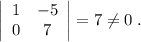 \left|\begin{array}{cc}1&-5\\0&7\end{array}\right|=7\ne 0\; .