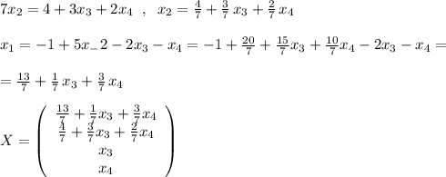 7x_2=4+3x_3+2x_4\; \; ,\; \; x_2=\frac{4}{7}+\frac{3}{7}\, x_3+\frac{2}{7}\, x_4\\\\x_1=-1+5x_-2-2x_3-x_4=-1+\frac{20}{7}+\frac{15}{7}x_3+\frac{10}{7}x_4-2x_3-x_4=\\\\=\frac{13}{7}+\frac{1}{7}\, x_3+\frac{3}{7}\, x_4\\\\X=\left(\begin{array}{c}\frac{13}{7}+\frac{1}{7}x_3+\frac{3}{7}x_4\\\frac{4}{7}+\frac{3}{7}x_3+\frac{2}{7}x_4\\x_3\\x_4\end{array}\right)