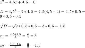 x^2-4,5x+4,5=0\\ \\ D=4,5^2-4*4,5=4,5(4,5-4)=4,5*0,5=\\ 9*0,5*0,5\\ \\ \sqrt{D} =\sqrt{9*0,5*0,5}=3*0,5=1,5\\ \\ x_1=\frac{4,5+1,5}{2}=\frac{6}{2}=3\\ \\ x_2=\frac{4,5-1,5}{2}=\frac{3}{2}=1,5