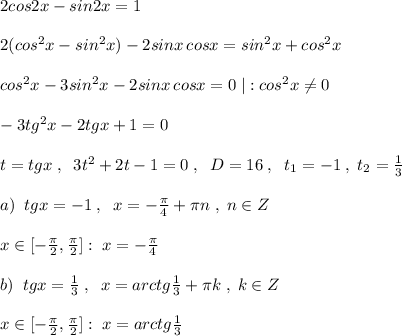 2cos2x-sin2x=1\\\\2(cos^2x-sin^2x)-2sinx\, cosx=sin^2x+cos^2x\\\\cos^2x-3sin^2x-2sinx\, cosx=0\; |:cos^2x\ne 0\\\\-3tg^2x-2tgx+1=0\\\\t=tgx\; ,\; \; 3t^2+2t-1=0\; ,\; \; D=16\; ,\; \; t_1=-1\; ,\; t_2=\frac{1}{3}\\\\a)\; \; tgx=-1\; ,\; \; x=-\frac{\pi}{4}+\pi n\; ,\; n\in Z\\\\x\in [-\frac{\pi}{2},\frac{\pi}{2}]:\; x=-\frac{\pi}{4}\\\\b)\; \; tgx=\frac{1}{3}\; ,\; \; x=arctg\frac{1}{3}+\pi k\; ,\; k\in Z\\\\x\in [-\frac{\pi}{2},\frac{\pi}{2}]:\; x=arctg\frac{1}{3}