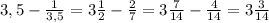 3, 5 - \frac{1}{3,5} = 3\frac{1}{2} -\frac{2}{7} =3\frac{7}{14} -\frac{4}{14} =3\frac{3}{14}