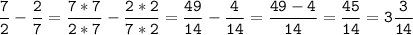 \tt\displaystyle \frac{7}{2}-\frac{2}{7}=\frac{7*7}{2*7}-\frac{2*2}{7*2}=\frac{49}{14}-\frac{4}{14}=\frac{49-4}{14}=\frac{45}{14}=3\frac{3}{14}