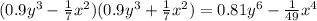 (0.9 {y}^{3} - \frac{1}{7} {x}^{2} )(0.9 {y}^{3} + \frac{1}{7} {x}^{2} ) = 0.81 {y}^{6} - \frac{1}{49} {x}^{4}