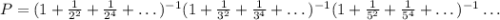 P=(1+\frac{1}{2^2}+\frac{1}{2^4}+\dots)^{-1}(1+\frac{1}{3^2}+\frac{1}{3^4}+\dots)^{-1}(1+\frac{1}{5^2}+\frac{1}{5^4}+\dots)^{-1}\dots