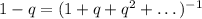 1-q=(1+q+q^2+\dots)^{-1}