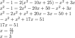 {x}^{2} - 1 = 2( {x}^{2} - 10x + 25) - {x}^{2} + 3x \\ {x}^{2} - 1 = 2 {x}^{2} - 20x + 50 - {x}^{2} + 3x \\ {x}^{2} - 2 {x}^{2} + {x}^{2} + 20x - 3x = 50 + 1 \\ - {x}^{2} + {x}^{2} + 17x = 51 \\ 17x = 51 \\ x = \frac{51}{17} \\ x = 3