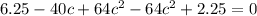 6.25 - 40c + 64 {c}^{2} - 64 {c}^{2} + 2.25 = 0