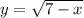 y = \sqrt{7-x}