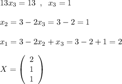 13x_3=13\; \; ,\; \; x_3=1\\\\x_2=3-2x_3=3-2=1\\\\x_1=3-2x_2+x_3=3-2+1=2\\\\X=\left(\begin{array}{c}2\\1\\1\end{array}\right)