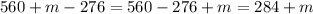 560 + m - 276 = 560 - 276 + m = 284 + m