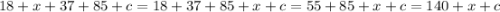 18 + x + 37 + 85 + c = 18 + 37 + 85 + x + c = 55 + 85 + x + c = 140 + x + c