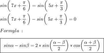 sin\bigg(\:7x+\frac{\big{\pi}}{\big6}\:\bigg)=sin\bigg(\:5x+\frac{\big{\pi}}{\big3}\:\bigg)\\\\sin\bigg(\:7x+\frac{\big{\pi}}{\big6}\:\bigg)-sin\bigg(\:5x+\frac{\big{\pi}}{\big3}\:\bigg)=0\\\\Formyla\::\\\\\boxed{\:\:sin\alpha-sin\beta=2*sin\bigg(\frac{\alpha-\beta}{2}\bigg)*cos\bigg(\frac{\alpha+\beta}{2}\bigg)\:\:}\\\\