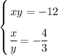 \left \{ {\bigg{xy = -12} \atop \bigg{\dfrac{x}{y} = -\dfrac{4}{3} \ \ \ }} \right.