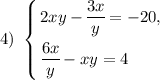4) \ \left \{ {\bigg{2xy - \dfrac{3x}{y} = -20,} \atop \bigg{\dfrac{6x}{y} - xy = 4 \ \ \ \ \ \ }} \right.