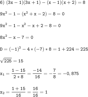 \tt\displaystyle 6)\ (3x-1)(3x+1)-(x-1)(x+2)=8\\\\9x^2-1-(x^2+x-2)-8=0\\\\9x^2-1-x^2-x+2-8=0\\\\8x^2-x-7=0\\\\D=(-1)^2-4*(-7)*8=1+224=225\\\\\sqrt{225}=15\\\\x_1=\frac{1-15}{2*8}=\frac{-14}{16}=-\frac{7}{8}=-0,875 \\\\\\x_2=\frac{1+15}{16}=\frac{16}{16}=1