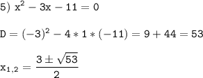 \tt\displaystyle 5)\ x^2-3x-11=0\\\\D=(-3)^2-4*1*(-11)=9+44=53\\\\x_1_,_2=\frac{3\pm\sqrt{53}}{2}