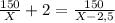 \frac{150}{X}+2=\frac{150}{X-2,5}