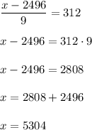 \dfrac{x-2496}{9}=312 \\ \\ x-2496=312 \cdot 9 \\ \\ x-2496 = 2808 \\ \\ x=2808+2496 \\ \\ x=5304