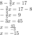 8 - \frac{3}{5} x = 17 \\ - \frac{3}{5} x = 17 - 8 \\ - \frac{3}{5} x = 9 \\ - 3x = 45 \\ x = \frac{45}{ - 3} \\ x = - 15