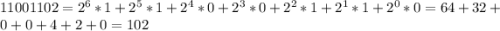 11001102 = 2^6*1 + 2^5*1 + 2^4*0 + 2^3*0 + 2^2*1 + 2^1*1 + 2^0*0 = 64 + 32 + 0 + 0 + 4 + 2 + 0 = 102