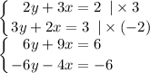 \displaystyle \left \{ {{2y+3x=2} \;\;|\times3 \atop {3y+2x=3}\;\;|\times(-2)} \right.\\\left \{ {{6y+9x=6} \atop {-6y-4x=-6}} \right.