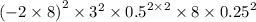 ( - 2 \times 8 {)}^{2} \times {3}^{2} \times {0.5}^{2 \times 2} \times 8 \times {0.25}^{2}