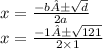 x = \frac{ - b ± \sqrt{d} }{2a} \\ x = \frac{ - 1± \sqrt{121} }{2 \times 1}