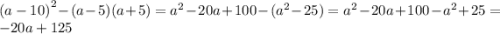 {(a - 10)}^{2} - (a - 5)(a + 5) = {a}^{2} - 20a + 100 - ( {a}^{2} - 25) = {a}^{2} - 20a + 100 - {a}^{2} + 25 = - 20 a + 125