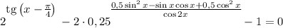 2^\bigg{\text{tg}\left(x - \frac{\pi}{4} \right )} - 2 \cdot 0,25^{\bigg{\frac{ 0,5\sin^{2}x - \sin x \cos x + 0,5 \cos^{2}x}{ \cos 2x }}} - 1 = 0