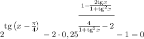 2^\bigg{\text{tg}\left(x - \frac{\pi}{4} \right )} - 2 \cdot 0,25^{\bigg{\frac{ 1 - \bigg{\frac{2 \text{tg} x}{1 + \text{tg}^{2}x}} }{ \bigg{\frac{4}{1 +\text{tg}^{2}x}-2} }}} - 1 = 0