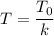 T = \dfrac{T_{0}}{k}