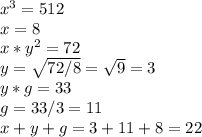 x^3=512\\x=8\\x*y^2=72\\y=\sqrt{72/8}=\sqrt{9}=3\\y*g=33\\g=33/3=11\\x+y+g=3+11+8=22