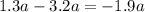 1.3a - 3.2a = - 1.9a