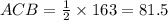 ACB = \frac{1}{2} \times 163 = 81.5