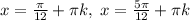 x=\frac{\pi}{12}+\pi k,\; x= \frac{5\pi}{12}+\pi k