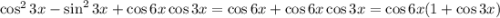 \cos^23x-\sin^23x+\cos6x\cos3x=\cos6x+\cos 6x\cos 3x=\cos 6x(1+\cos 3x)