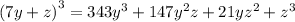 {(7y + z)}^{3} = 343 {y}^{3} + 147 {y}^{2} z + 21y {z}^{2} + {z}^{3}