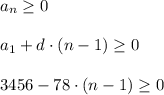 a_{n}\geq 0\\\\ a_{1}+d\cdot(n-1)\geq 0\\ \\ 3456-78\cdot (n-1)\geq 0