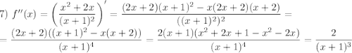 7) \ f''(x) = \left(\dfrac{x^{2} + 2x}{(x + 1)^{2}} \right)' = \dfrac{(2x + 2)(x + 1)^{2} - x(2x + 2)(x + 2) }{((x + 1)^{2})^{2}} =\\= \dfrac{(2x + 2)((x + 1)^{2} - x(x + 2))}{(x + 1)^{4}} = \dfrac{2(x + 1)(x^{2} + 2x + 1 - x^{2} - 2x)}{(x + 1)^{4}} = \dfrac{2}{(x + 1)^{3}}