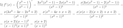 5) \ f'(x) = \left(\dfrac{x^{3} - 1}{x^{2} -1} \right)' = \dfrac{3x^{2}(x^{2} - 1) - 2x(x^{3} - 1)}{(x^{2} - 1)^{2}} = \dfrac{x(3x(x^{2} - 1) - 2(x^{3} - 1))}{(x^{2} - 1)^{2}} =\\= \dfrac{x(3x^{3} - 3x - 2x^{3} + 2)}{(x^{2} - 1)^{2}} = \dfrac{x(x^{3} - 4x + x + 2)}{(x^{2} - 1)^{2}} = \dfrac{x(x(x - 2)(x + 2) + x + 2)}{(x^{2} - 1)^{2}} =\\= \dfrac{x(x + 2)(x - 1)^{2}}{(x - 1)^{2}(x+1)^{2}} = \dfrac{x(x + 2)}{(x + 1)^{2}}