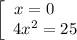 \left[\begin{array}{ccc}x = 0 \ \ \ \ \\4x^{2} = 25\\\end{array}\right