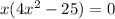 x(4x^{2} - 25) = 0