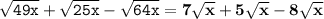 \tt \sqrt{49x} + \sqrt{25x} - \sqrt{64x} = \bf 7\sqrt{x} + 5\sqrt{x} -8\sqrt{x}