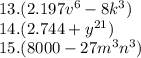 13.(2.197 {v}^{6} - 8 {k}^{3} ) \\ 14.(2.744 + {y}^{21} ) \\ 15.(8000 - 27 {m}^{3} {n}^{3} ) \\