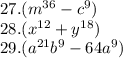 27. ({m}^{36} - {c}^{9} ) \\ 28.( {x}^{12} + {y}^{18} ) \\ 29.( {a}^{21} {b}^{9} - 64 {a}^{9} )
