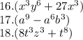 16.( {x}^{3} {y}^{6} + 27 {x}^{3} ) \\ 17.( {a}^{9} - {a}^{6} {b}^{3} ) \\ 18.(8 {t}^{3} {z}^{3} + {t}^{8} )