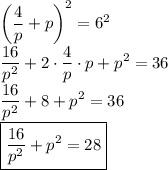 \displaystyle \bigg(\frac{4}{p} +p \bigg)^2=6^2\\\frac{16}{p^2} +2\cdot \frac{4}{p} \cdot p +p^2=36\\\frac{16}{p^2} +8+p^2=36\\\boxed{\frac{16}{p^2}+p^2=28 }