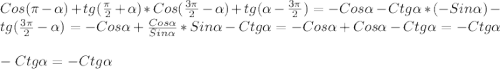 Cos(\pi -\alpha)+tg(\frac{\pi }{2}+\alpha)*Cos(\frac{3\pi }{2}-\alpha)+tg(\alpha-\frac{3\pi }{2})=-Cos\alpha-Ctg\alpha*(-Sin\alpha)-tg(\frac{3\pi }{2}-\alpha)=-Cos\alpha+\frac{Cos\alpha}{Sin\alpha}*Sin\alpha-Ctg\alpha=-Cos\alpha+Cos\alpha -Ctg\alpha=-Ctg\alpha\\\\-Ctg\alpha=-Ctg\alpha