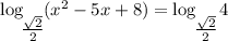 \log_\bigg{\frac{\sqrt{2}}{2} } (x^{2} - 5x + 8) = \log_\bigg{\frac{\sqrt{2}}{2} } 4